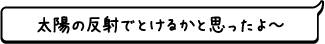 太陽の反射でとけるかと思ったよ〜