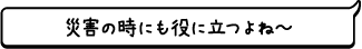 災害の時にも役に立つよね～